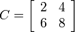 C = \left[ \begin{array}{cc} 2 & 4 \\ 6 & 8 \end{array} \right]