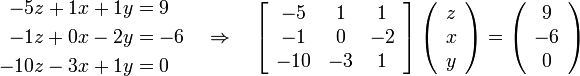 
 \begin{align}
    -5z  + 1x + 1y &=  9 \\
    -1z  + 0x - 2y &= -6 \\
    -10z - 3x + 1y &=  0
 \end{align}
 \quad \Rightarrow \quad
 \left[\begin{array}{ccc}
  -5  &  1 &  1 \\
  -1  &  0 & -2 \\
  -10 & -3 &  1 \\
 \end{array} \right]
 \left( \begin{array}{c}
  z \\ x \\ y
 \end{array}\right)
 =
 \left( \begin{array}{c}
  9 \\ -6 \\ 0
 \end{array}\right)
 
