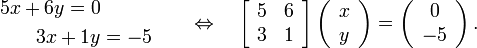 
 \begin{align}
   5x + 6y = 0 \\
   3x + 1y &= -5 \\
 \end{align}
 \quad \Leftrightarrow \quad
 \left[ \begin{array}{cc} 5 & 6 \\ 3 & 1 \end{array} \right]
 \left( \begin{array}{c} x \\ y \end{array} \right) =
 \left( \begin{array}{c} 0 \\ -5 \end{array} \right) .
