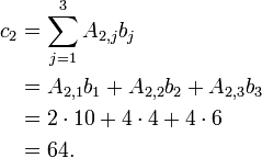 
 \begin{align}
   c_2 &= \sum_{j=1}^{3} A_{2,j} b_j \\
       &= A_{2,1} b_1 + A_{2,2} b_2 + A_{2,3} b_3 \\
       &= 2 \cdot 10 + 4\cdot 4 + 4 \cdot 6 \\
       &= 64.
 \end{align}
