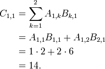 \begin{align}
  C_{1,1} &= \sum_{k=1}^2 A_{1,k} B_{k,1} \\
          &= A_{1,1} B_{1,1} + A_{1,2} B_{2,1} \\
          &= 1 \cdot 2 + 2 \cdot 6 \\
          &= 14.
  \end{align}