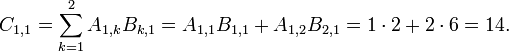 
  C_{1,1} = \sum_{k=1}^2 A_{1,k} B_{k,1}
          = A_{1,1} B_{1,1} + A_{1,2} B_{2,1}
          = 1 \cdot 2 + 2 \cdot 6
          = 14.
 