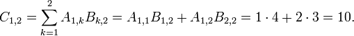 
  C_{1,2} = \sum_{k=1}^2 A_{1,k} B_{k,2} 
          = A_{1,1} B_{1,2} + A_{1,2} B_{2,2} 
          = 1 \cdot 4 + 2 \cdot 3 
          = 10.
  