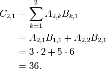 \begin{align}
  C_{2,1} &= \sum_{k=1}^2 A_{2,k} B_{k,1} \\
          &= A_{2,1} B_{1,1} + A_{2,2} B_{2,1} \\
          &= 3 \cdot 2 + 5 \cdot 6 \\
          &= 36.
  \end{align}