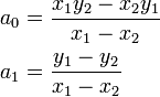 
 \begin{align}
 a_0 &= \frac{x_1 y_2 -x_2 y_1}{x_1-x_2} \\
 a_1 &= \frac{y_1-y_2}{x_1-x_2} \end{align}
