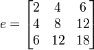 
e = \begin{bmatrix}
 2 & 4  & 6  \\
 4 & 8  & 12 \\
 6 & 12 & 18
 \end{bmatrix}
