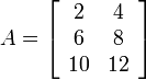 A = \left[ \begin{array}{cc} 2 & 4 \\ 6 & 8 \\ 10 & 12 \end{array} \right]