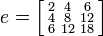 
e = \left[\begin{smallmatrix}
 2 & 4  & 6  \\
 4 & 8  & 12 \\
 6 & 12 & 18
 \end{smallmatrix}\right]
