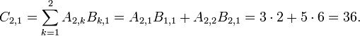 
  C_{2,1} = \sum_{k=1}^2 A_{2,k} B_{k,1}
          = A_{2,1} B_{1,1} + A_{2,2} B_{2,1}
          = 3 \cdot 2 + 5 \cdot 6
          = 36.
  