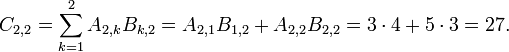 
  C_{2,2} = \sum_{k=1}^2 A_{2,k} B_{k,2} 
          = A_{2,1} B_{1,2} + A_{2,2} B_{2,2} 
          = 3 \cdot 4 + 5 \cdot 3 
          = 27.
  