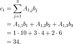 
 \begin{align}
   c_1 &= \sum_{j=1}^{3} A_{1,j} b_j \\
       &= A_{1,1} b_1 + A_{1,2} b_2 + A_{1,3} b_3 \\
       &= 1 \cdot 10 + 3\cdot 4 + 2 \cdot 6 \\
       &= 34.
 \end{align}
