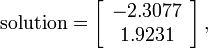 
 \mathrm{solution} = \left[ \begin{array}{c} -2.3077 \\1.9231 \end{array} \right],
