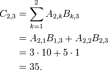 \begin{align}
  C_{2,3} &= \sum_{k=1}^2 A_{2,k} B_{k,3} \\
          &= A_{2,1} B_{1,3} + A_{2,2} B_{2,3} \\
          &= 3 \cdot 10 + 5 \cdot 1 \\
          &= 35.
  \end{align}